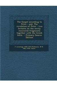 The Gospel According to Peter: And, the Revelation of Peter: Two Lectures on the Newly Recovered Fragments Together with the Greek Texts