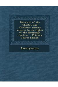 Memorial of the Choctaw and Chickasaw Nations Relative to the Rights of the Mississippi Choctaws - Primary Source Edition