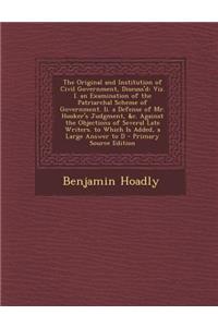 The Original and Institution of Civil Government, Discuss'd: Viz. I. an Examination of the Patriarchal Scheme of Government. II. a Defense of Mr. Hook