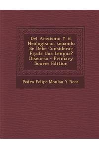 del Arcaismo y El Neologismo. Cuando Se Debe Considerar Fijada Una Lengua? Discurso - Primary Source Edition