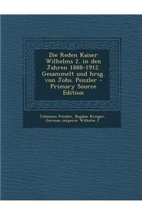 Die Reden Kaiser Wilhelms 2. in Den Jahren 1888-1912. Gesammelt Und Hrsg. Von Johs. Penzler - Primary Source Edition