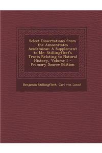 Select Dissertations from the Amoenitates Academicae: A Supplement to Mr. Stillingfleet's Tracts Relating to Natural History, Volume 1 - Primary Sourc: A Supplement to Mr. Stillingfleet's Tracts Relating to Natural History, Volume 1 - Primary Sourc