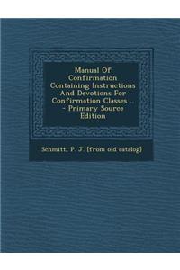 Manual of Confirmation Containing Instructions and Devotions for Confirmation Classes .. - Primary Source Edition