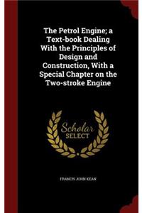 The Petrol Engine; a Text-book Dealing With the Principles of Design and Construction, With a Special Chapter on the Two-stroke Engine