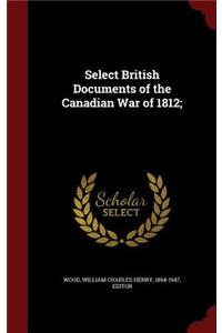 Select British Documents of the Canadian War of 1812;