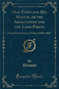 Old Toney and His Master, or the Abolitionist and the Land-Pirate