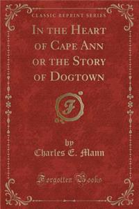 In the Heart of Cape Ann or the Story of Dogtown (Classic Reprint)