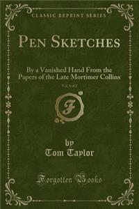 Pen Sketches, Vol. 1 of 2: By a Vanished Hand from the Papers of the Late Mortimer Collins (Classic Reprint)