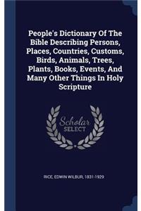 People's Dictionary Of The Bible Describing Persons, Places, Countries, Customs, Birds, Animals, Trees, Plants, Books, Events, And Many Other Things In Holy Scripture