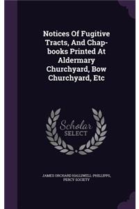 Notices Of Fugitive Tracts, And Chap-books Printed At Aldermary Churchyard, Bow Churchyard, Etc