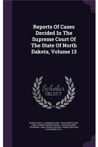 Reports of Cases Decided in the Supreme Court of the State of North Dakota, Volume 13