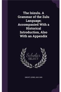 The Isizulu. a Grammar of the Zulu Language; Accompanied with a Historical Introduction, Also with an Appendix
