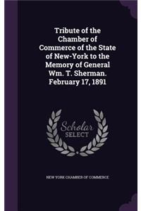 Tribute of the Chamber of Commerce of the State of New-York to the Memory of General Wm. T. Sherman. February 17, 1891