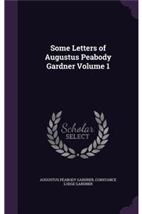 Some Letters of Augustus Peabody Gardner Volume 1