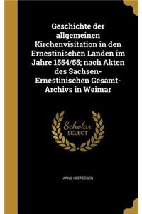 Geschichte der allgemeinen Kirchenvisitation in den Ernestinischen Landen im Jahre 1554/55; nach Akten des Sachsen-Ernestinischen Gesamt-Archivs in Weimar