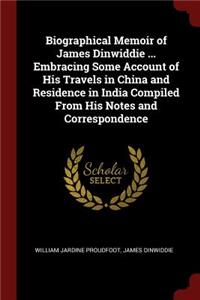 Biographical Memoir of James Dinwiddie ... Embracing Some Account of His Travels in China and Residence in India Compiled from His Notes and Correspondence