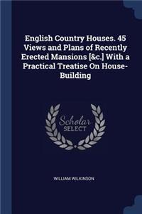 English Country Houses. 45 Views and Plans of Recently Erected Mansions [&c.] With a Practical Treatise On House-Building