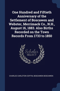 One Hundred and Fiftieth Anniversary of the Settlement of Boscawen and Webster, Merrimack Co., N.H., August 16, 1883. Also Births Recorded on the Town Records From 1733 to 1850