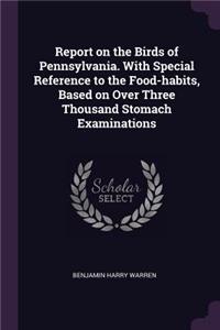 Report on the Birds of Pennsylvania. with Special Reference to the Food-Habits, Based on Over Three Thousand Stomach Examinations