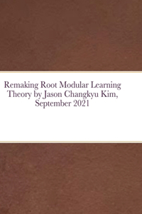 Remaking Root Modular Learning Theory by Jason Changkyu Kim, September 2021