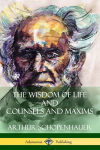 Wisdom of Life and Counsels and Maxims (Hardcover)