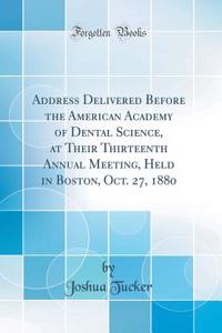Address Delivered Before the American Academy of Dental Science, at Their Thirteenth Annual Meeting, Held in Boston, Oct. 27, 1880 (Classic Reprint)