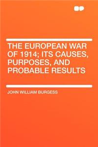 The European War of 1914; Its Causes, Purposes, and Probable Results