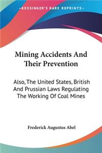 Mining Accidents And Their Prevention: Also, The United States, British And Prussian Laws Regulating The Working Of Coal Mines