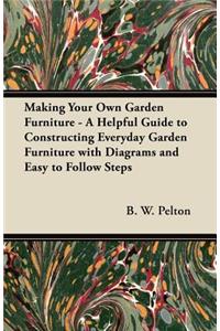 Making Your Own Garden Furniture - A Helpful Guide to Constructing Everyday Garden Furniture with Diagrams and Easy to Follow Steps