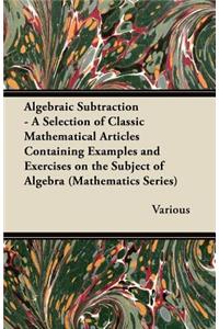 Algebraic Subtraction - A Selection of Classic Mathematical Articles Containing Examples and Exercises on the Subject of Algebra (Mathematics Series)