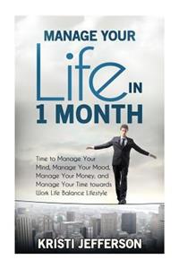Manage Your Life in 1 Month: Time to Manage Your Mind, Manage Your Mood, Manage Your Money, and Manage Your Time Towards Work Life Balance Lifestyle