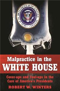 Incompetence, Malpractice, and Cover-Up: Shocking and Unusual Tales of Presidential Doctors