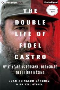 The Double Life of Fidel Castro: My 17 Years As Personal Bodyguard to El Lider Maximo