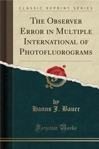 The Observer Error in Multiple International of Photofluorograms (Classic Reprint)