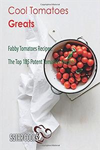 Cool Tomatoes Greats: Fabby Tomatoes Recipes, the Top 185 Potent Tomatoes Recipes