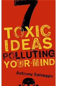 7 Toxic Ideas Polluting Your Mind