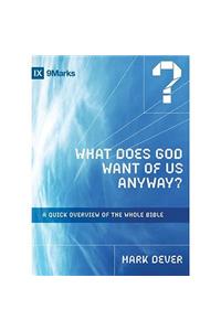 What Does God Want of Us Anyway: A Quick Overview of the Whole Bible