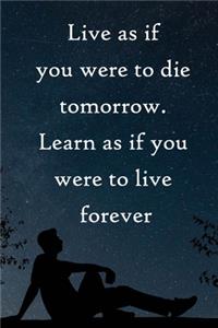 Live as if you were to die tomorrow. Learn as if you were to live forever