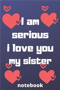 I am serious I love you my sister notebook