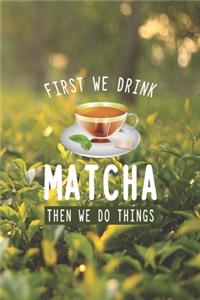 First We Drink Matcha Then We Do Things