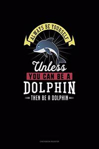 Always Be Yourself Unless You Can Be A Dolphin Then Be A Dolphin