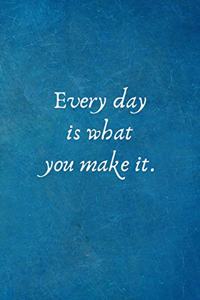 Every day is what you make it