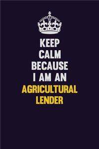 Keep Calm Because I Am An Agricultural Lender: Motivational and inspirational career blank lined gift notebook with matte finish