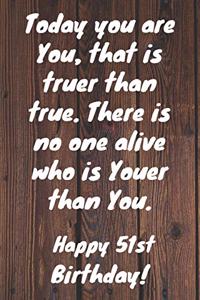 Today you are you, that is truer than true. There is no one alive who is youer than you. Happy 51st Birthday!