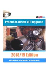 Practical Airsoft AEG Upgrade 2018/19 Edition: Airsoft AEG Technical Reference Manual with technical details and configuration examples