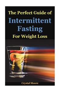 The Perfect Guide of Intermittent Fasting for Weight Loss: Intermittent Fasting How to Lose Weight Intermittent Fasting for Women, Intermittent Fasting and Ketogenic Diet, Intermittent Fasting Diet