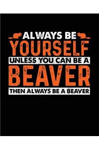 Always Be Yourself Unless You Can Be a Beaver Then Always Be a Beaver