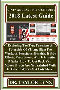 Vintage Blast Pre Workout: 2018 Latest Guide: Exploring the True Functions & Potentials of Vintage Blast Pre Workout: Functions, Benefits, It Side Effects, Precautions, Why It Is Better & Safer, How to Get Back Your Money If You Are Not Satisfied w
