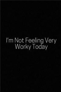 I'm Not Feeling Very Worky Today