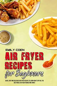 Air Fryer Recipes For Beginners: Quick, Easy And Delicious Air Fryer Recipes To Learn How To Fry All The Best Meals For Your Friends And Family